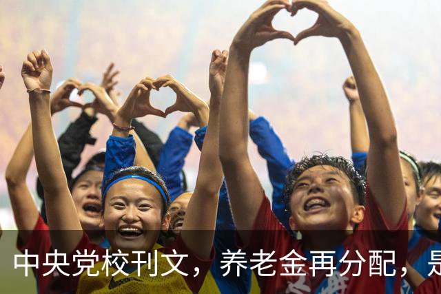 中央党校刊文，养老金再分配，是在缩小差距还是加固差距？