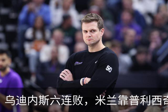 乌迪内斯六连败，米兰靠普利西奇和哈钦森首球拿下三分