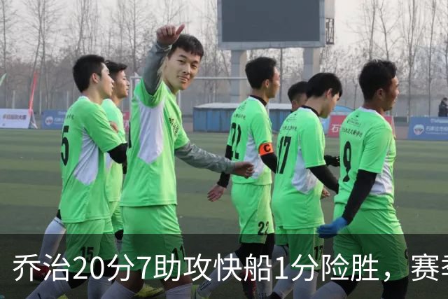 乔治20分7助攻快船1分险胜，赛季场均22.3分2.3抢断