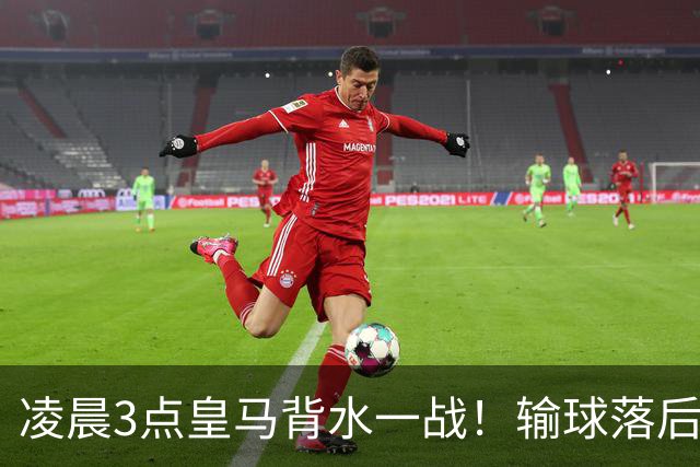 凌晨3点皇马背水一战！输球=落后巴萨9分 熊皇禁赛 重组4巨头