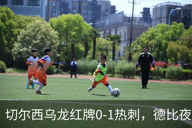 切尔西乌龙红牌0-1热刺，德比夜荒诞制胜引热议