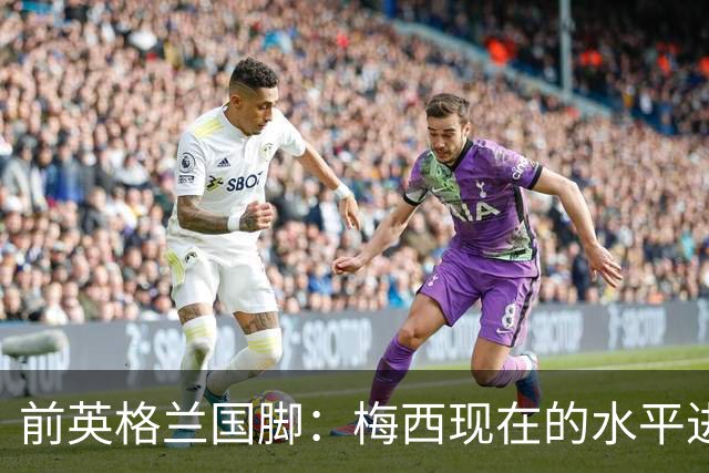 前英格兰国脚：梅西现在的水平进不去英超BIG6队