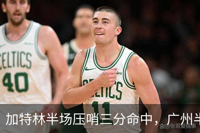 加特林半场压哨三分命中，广州半场46-52落后天津