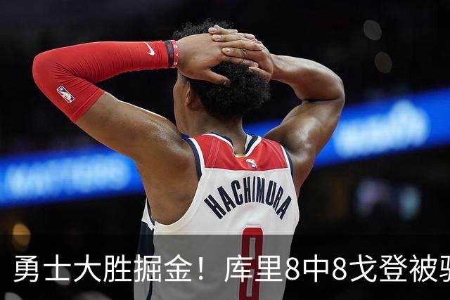 勇士大胜掘金！库里8中8戈登被驱逐，约基奇19+11，伦德博格31分13罚