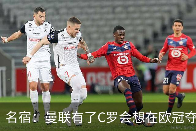 名宿：曼联有了C罗会想在欧冠夺冠 没他红魔很悬