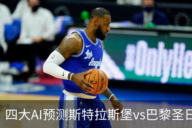 四大AI预测斯特拉斯堡vs巴黎圣日耳曼：四家一致看好客胜
