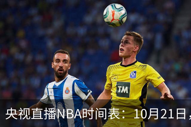 央视直播NBA时间表：10月21日，CCTV5直播马刺VS雷霆揭幕战
