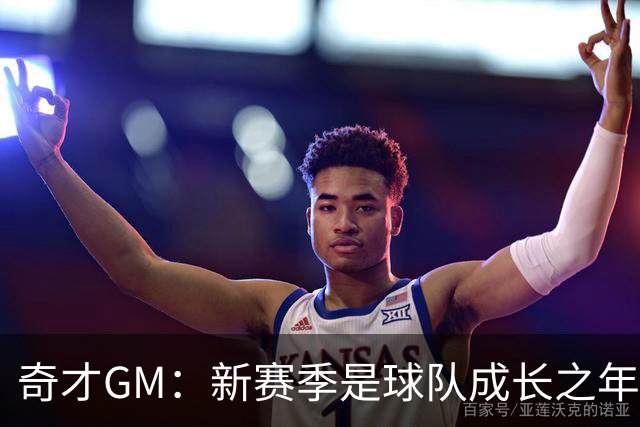 奇才GM：新赛季是球队成长之年 要逐步建立能够持续成功的体系