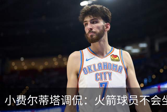 小费尔蒂塔调侃：火箭球员不会坐直升机通勤 休斯敦很宜居