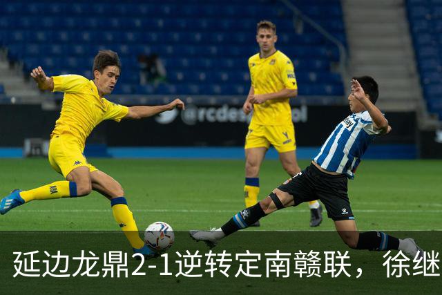 延边龙鼎2-1逆转定南赣联，徐继祖破门，乔瓦尼建功