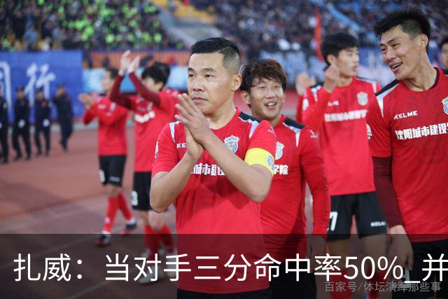 扎威：当对手三分命中率50% 并有41次罚球 你对此只能脱帽致敬