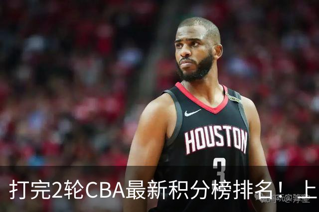 打完2轮CBA最新积分榜排名！上海第1，辽宁第6，广东第17，山东第19