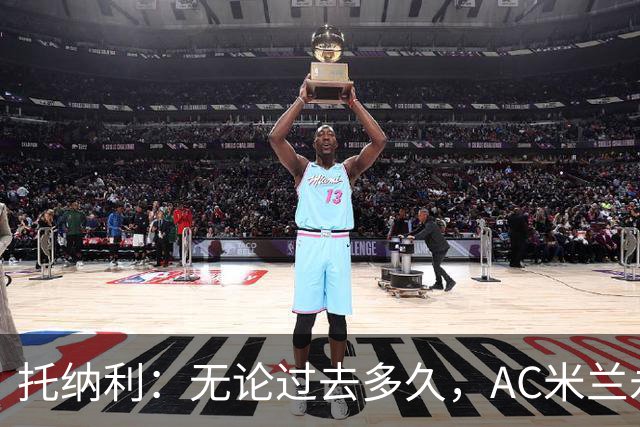 托纳利：无论过去多久，AC米兰永远是我心中最特别的俱乐部