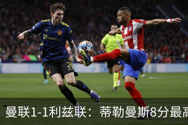 曼联1-1利兹联：蒂勒曼斯8分最高
