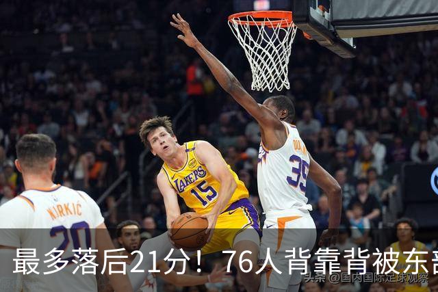 最多落后21分！76人背靠背被东部豪强压制，詹姆斯9分3助3失误