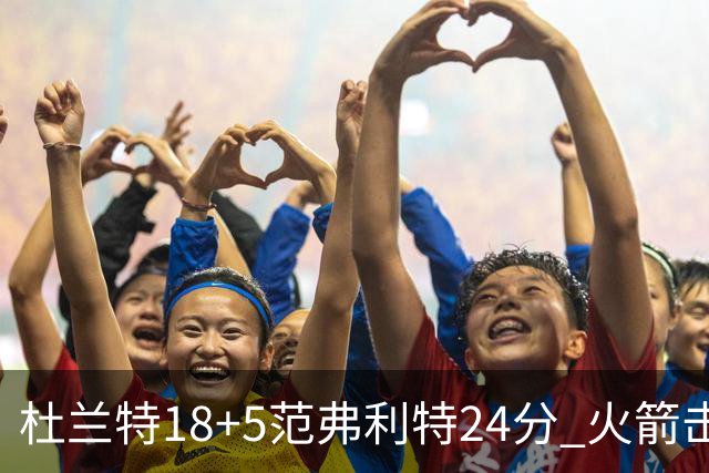 杜兰特18+5范弗利特24分 火箭击败雄鹿5连胜