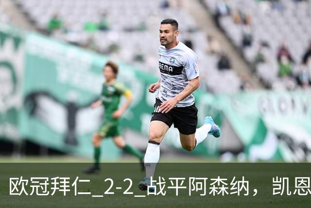 欧冠拜仁 2‑2 战平阿森纳，凯恩全能表演，赖斯绝平萨卡伤退隐忧