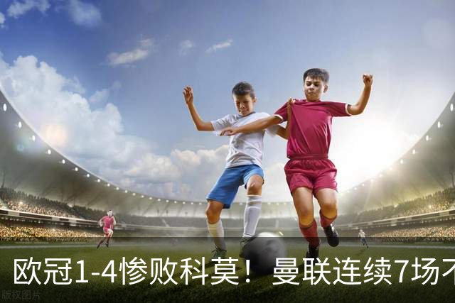 欧冠1-4惨败科莫！曼联连续7场不胜 卡里克濒临下课