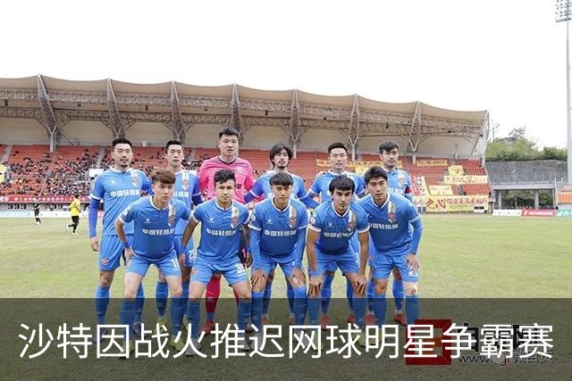 沙特因战火推迟网球明星争霸赛