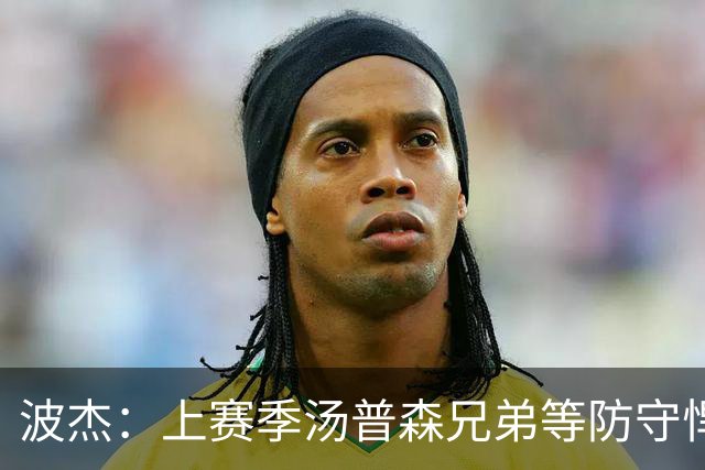 波杰：上赛季汤普森兄弟等防守悍将来防我，让我信心暴涨
