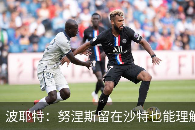 波耶特：努涅斯留在沙特也能理解，他大概率不会改换环境