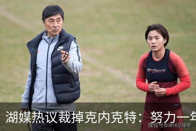 湖媒热议裁掉克内克特：努力一年没找到下家 更看重布朗尼 选他就是错误