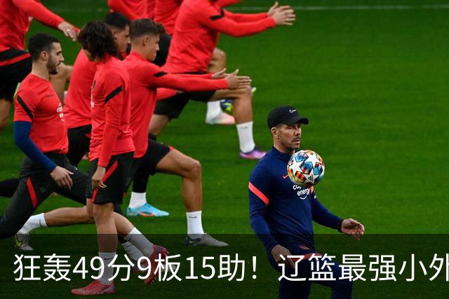狂轰49分9板15助！辽篮最强小外援呼之欲出：这两2战杀红眼了