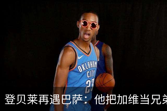 登贝莱再遇巴萨：他把加维当兄弟，离队风波后仍念旧情