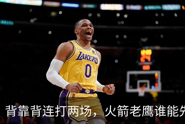 背靠背连打两场，火箭老鹰谁能先抢下这一局？