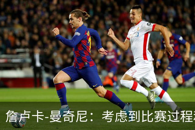 詹卢卡-曼奇尼：考虑到比赛过程和走向，客场拿一分也能接受