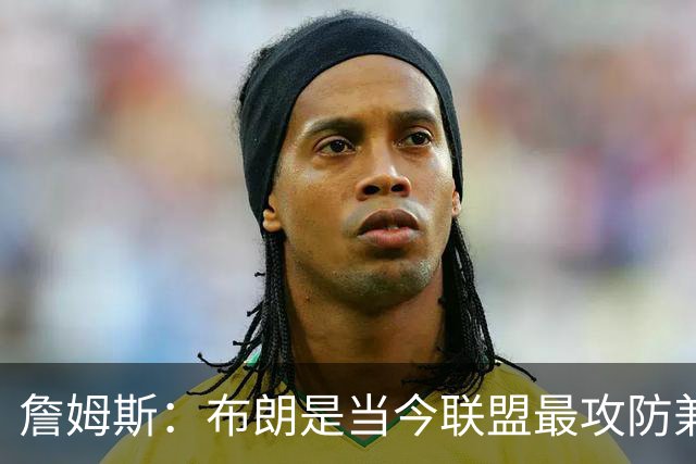 詹姆斯：布朗是当今联盟最攻防兼备的球员之一 他能够奠定基调