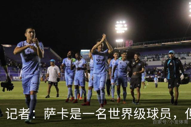 记者：萨卡是一名世界级球员，但进不了我心中的前五边锋位置