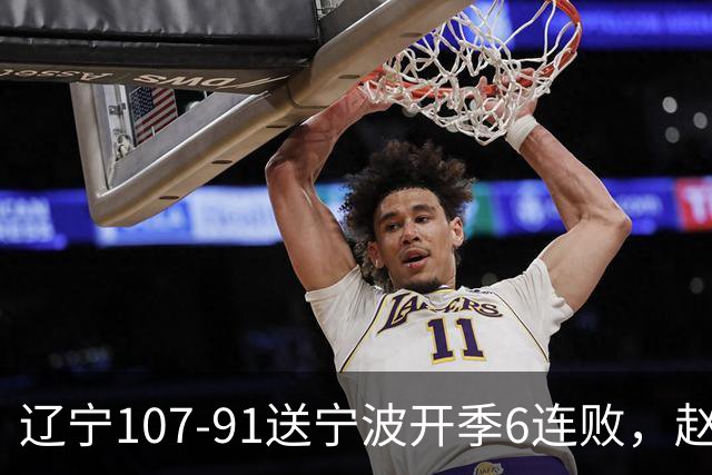 辽宁107-91送宁波开季6连败，赵继伟16+6，爱德华兹24分，栾利程15+5
