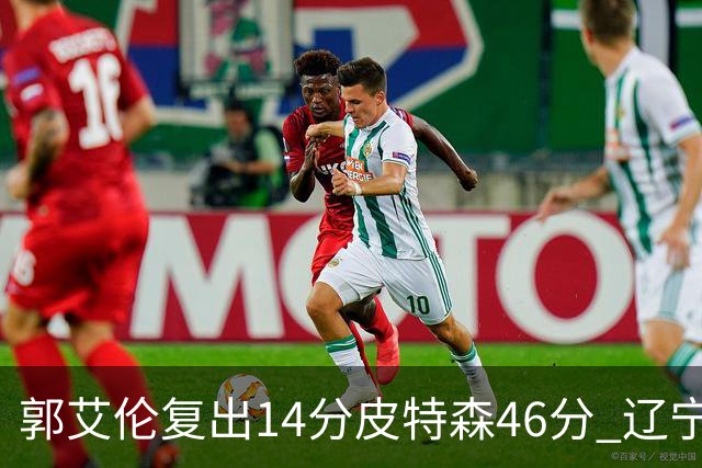 郭艾伦复出14分皮特森46分 辽宁力克同曦4连胜