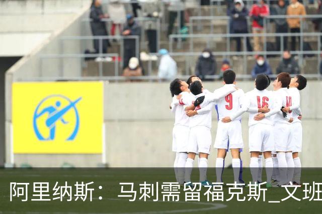 阿里纳斯：马刺需留福克斯 文班亚马缺杀手锏且队友太独