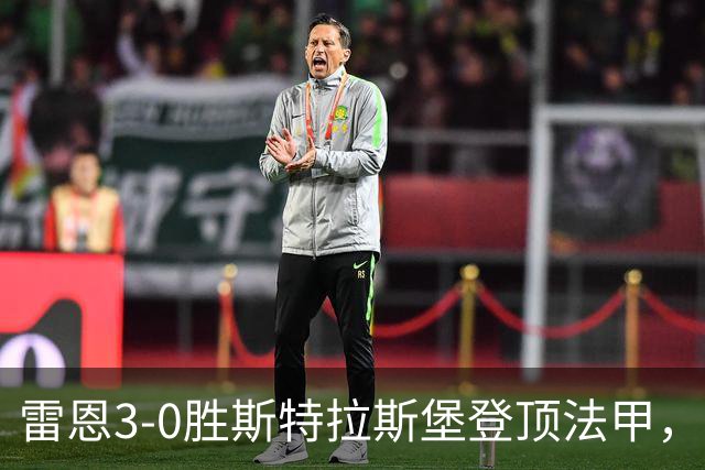 雷恩3-0胜斯特拉斯堡登顶法甲，海瑟：我们球队有灵魂有个性