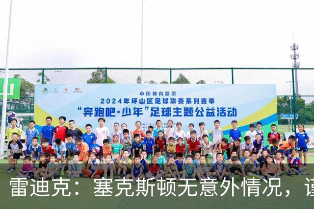 雷迪克：塞克斯顿无意外情况，谨慎起见让他休战
