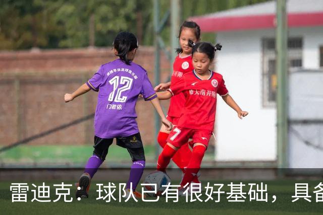 雷迪克：球队已有很好基础，具备建立化学反应的根基