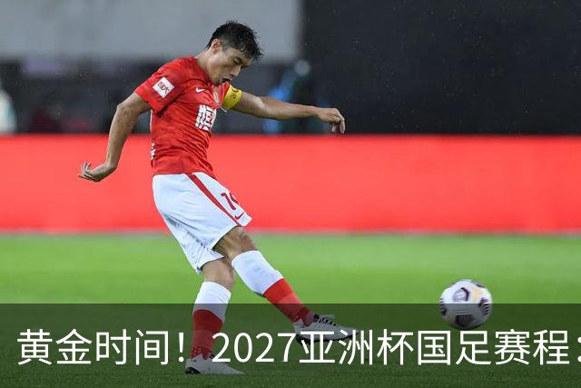 黄金时间！2027亚洲杯国足赛程：3场全部21点30开球 首战伊朗