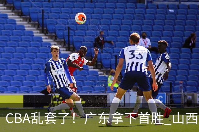 CBA乱套了！广东拿下首胜 山西爆冷上海 北京狂胜深圳 积分榜出炉！